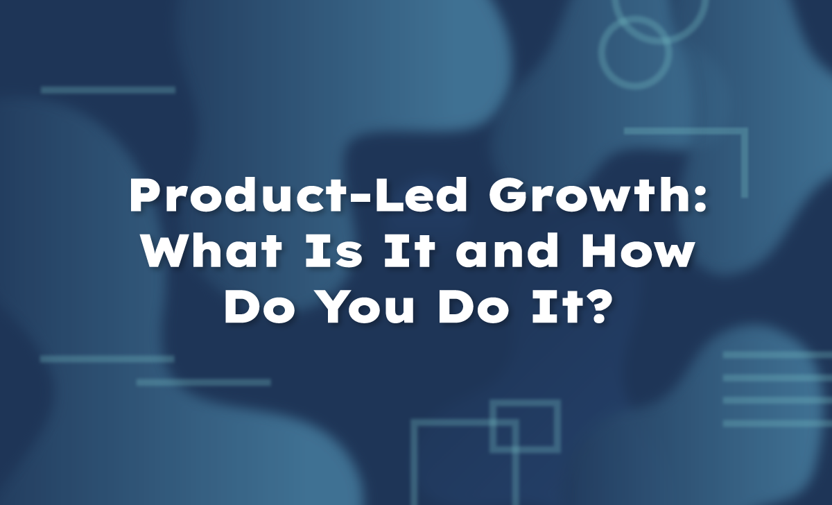 Product-Led Growth: What Is It and How Do You Do It?