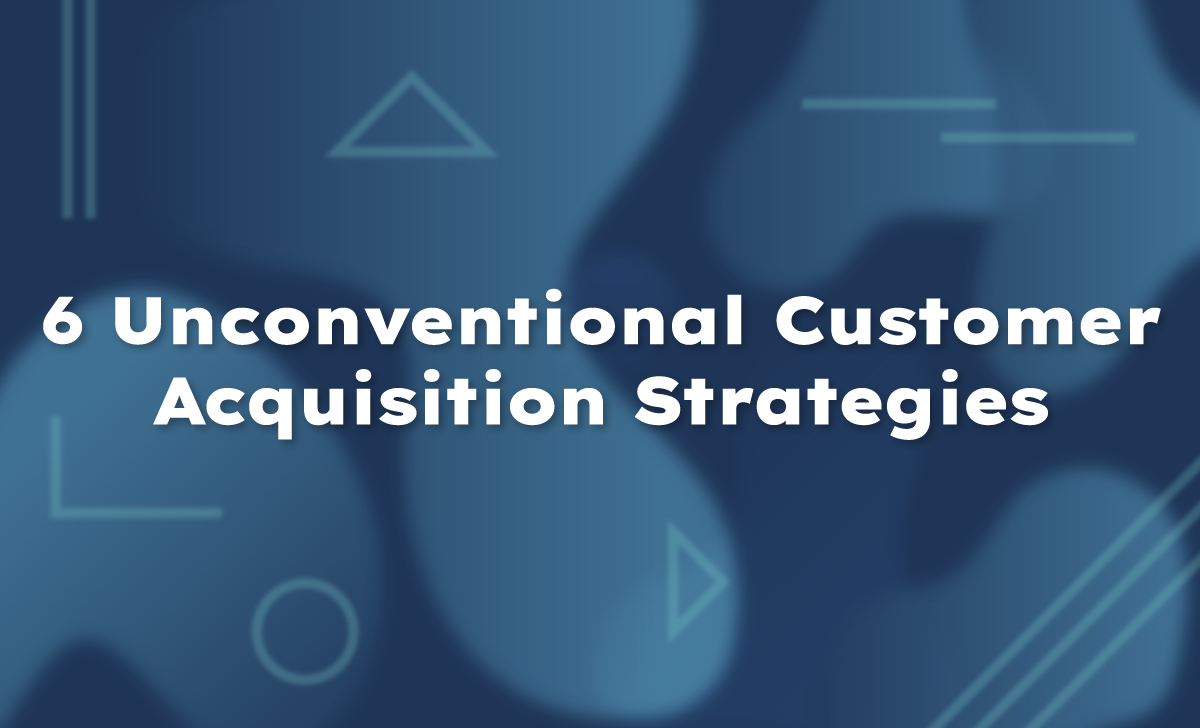 6 Unconventional Customer Acquisition Strategies