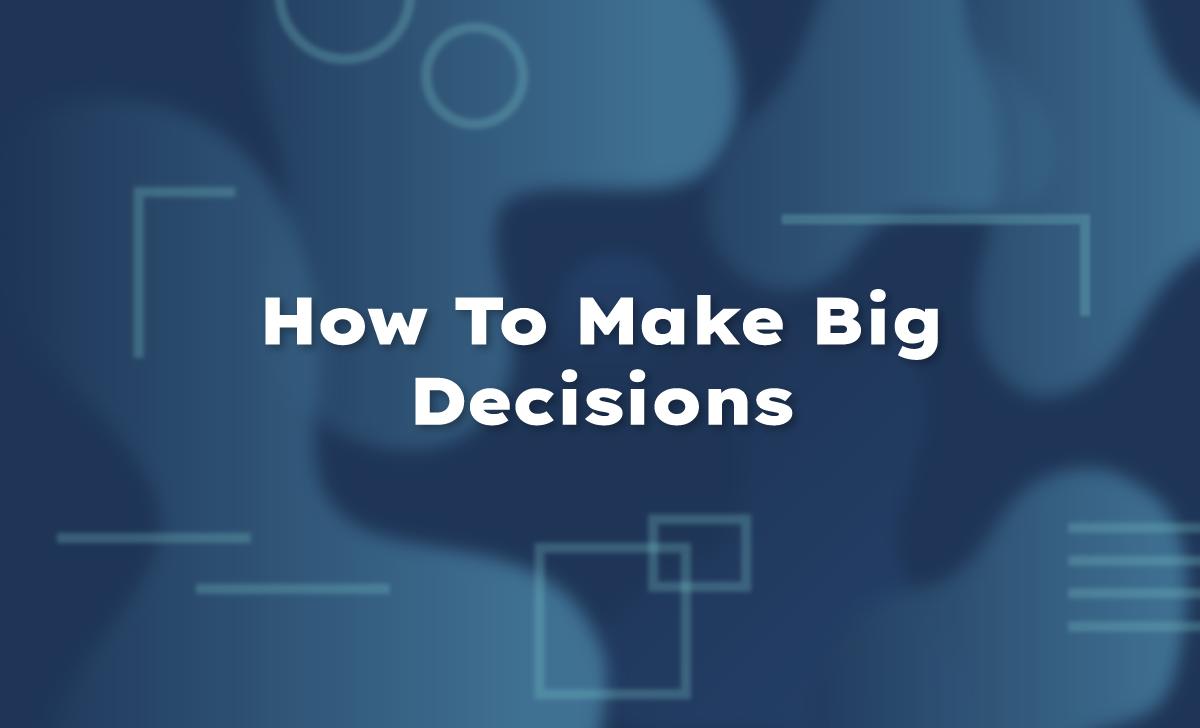 How To Make Big Decisions