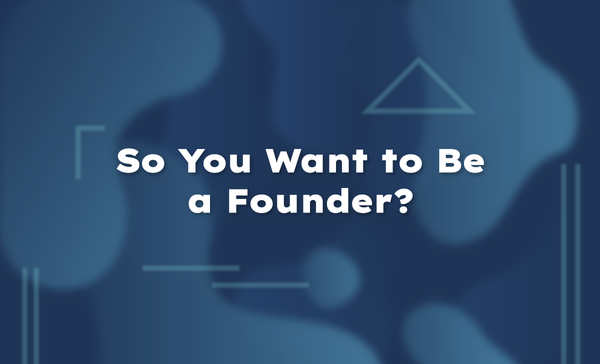 So You Want to Be a Founder?