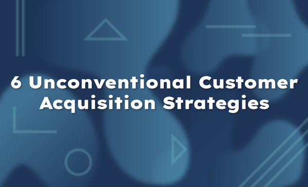 6 Unconventional Customer Acquisition Strategies