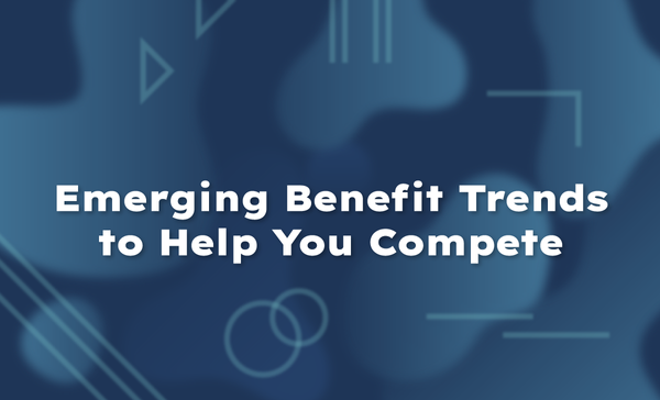 Emerging Benefit Trends to Help You Compete