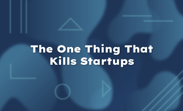 The One Thing That Kills Startups